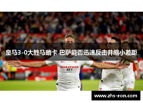 皇马3-0大胜马略卡 巴萨能否迅速反击并缩小差距