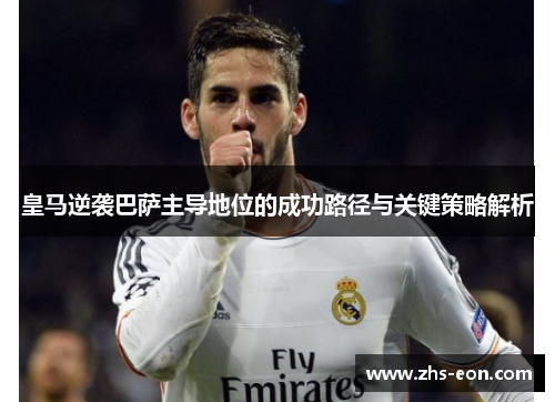 皇马逆袭巴萨主导地位的成功路径与关键策略解析