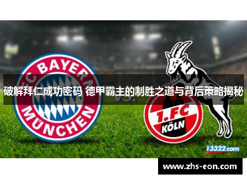 破解拜仁成功密码 德甲霸主的制胜之道与背后策略揭秘