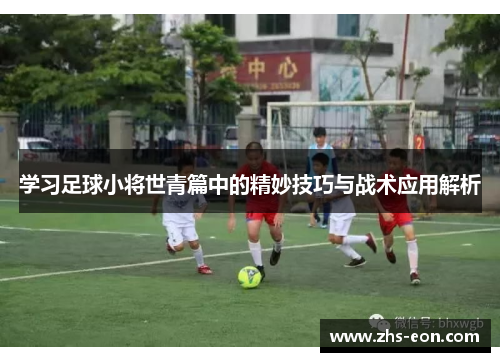 学习足球小将世青篇中的精妙技巧与战术应用解析
