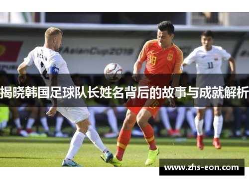 揭晓韩国足球队长姓名背后的故事与成就解析