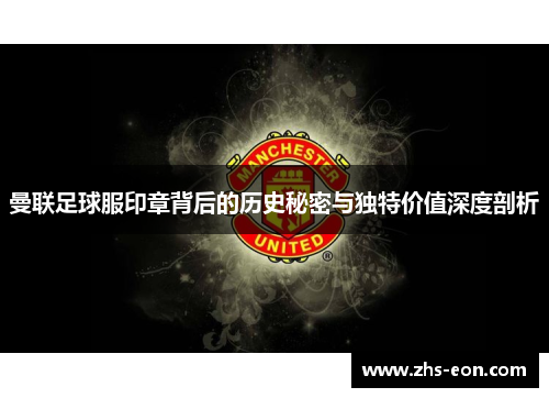 曼联足球服印章背后的历史秘密与独特价值深度剖析