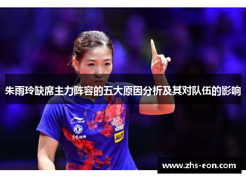 朱雨玲缺席主力阵容的五大原因分析及其对队伍的影响