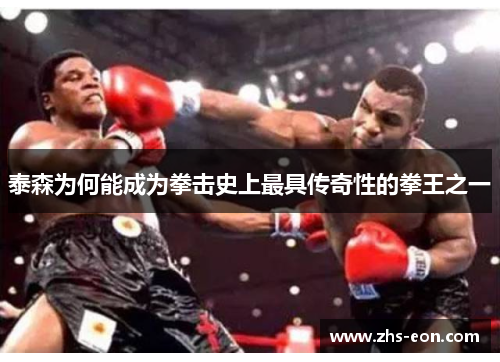 泰森为何能成为拳击史上最具传奇性的拳王之一