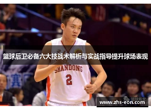 篮球后卫必备六大技战术解析与实战指导提升球场表现