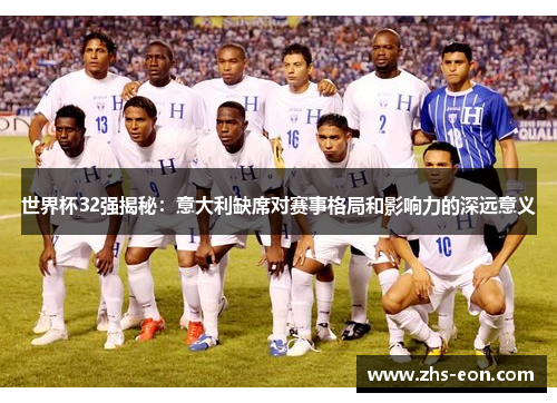 世界杯32强揭秘：意大利缺席对赛事格局和影响力的深远意义