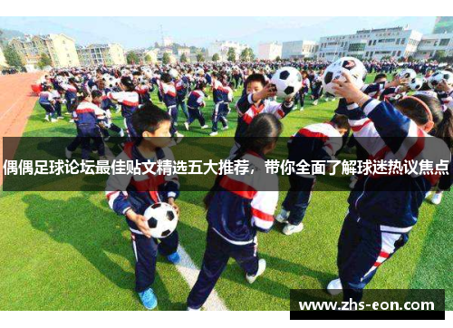 偶偶足球论坛最佳贴文精选五大推荐，带你全面了解球迷热议焦点