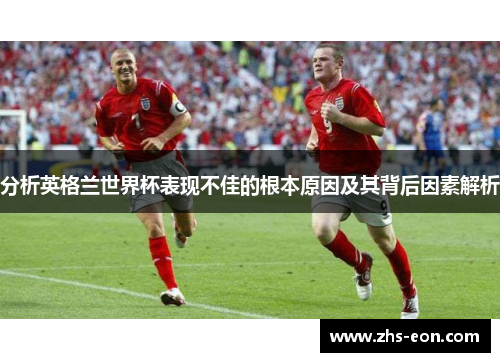 分析英格兰世界杯表现不佳的根本原因及其背后因素解析