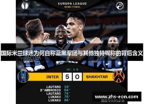 国际米兰球迷为何自称蓝黑军团与其他独特昵称的背后含义