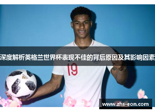 深度解析英格兰世界杯表现不佳的背后原因及其影响因素