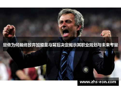 恩佐为何最终放弃加盟皇马背后决定揭示其职业规划与未来考量