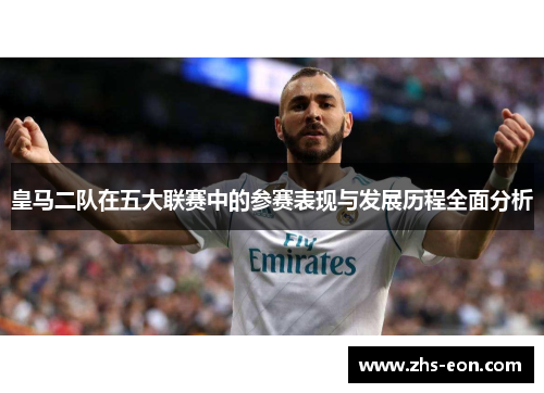 皇马二队在五大联赛中的参赛表现与发展历程全面分析