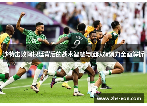 沙特击败阿根廷背后的战术智慧与团队凝聚力全面解析