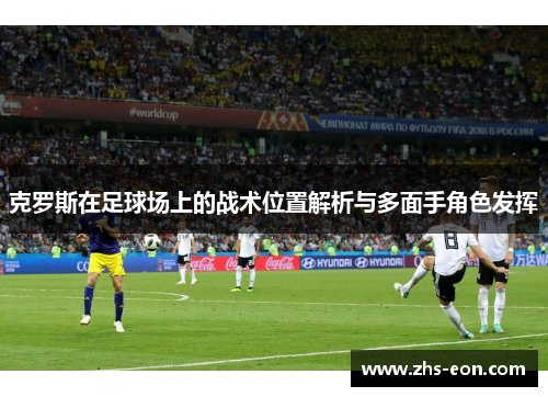 克罗斯在足球场上的战术位置解析与多面手角色发挥