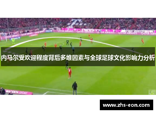 内马尔受欢迎程度背后多维因素与全球足球文化影响力分析
