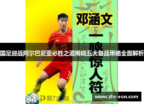 国足迎战阿尔巴尼亚必胜之道揭晓五大备战策略全面解析