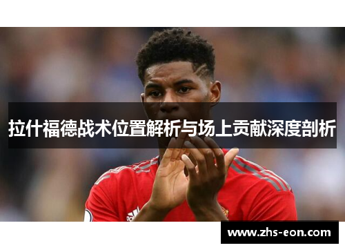 拉什福德战术位置解析与场上贡献深度剖析