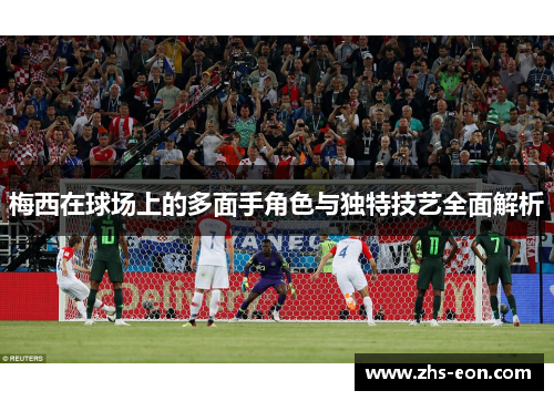 梅西在球场上的多面手角色与独特技艺全面解析