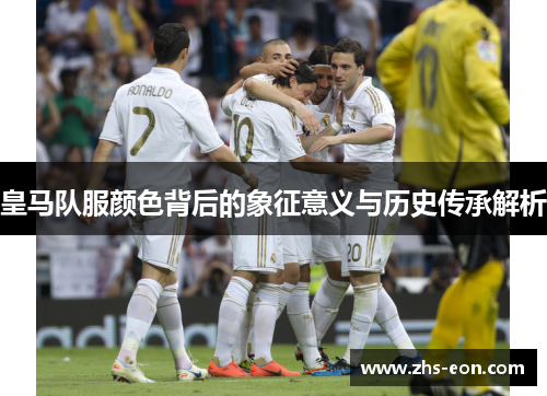 皇马队服颜色背后的象征意义与历史传承解析