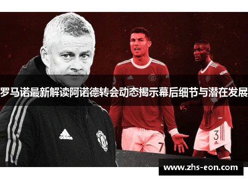 罗马诺最新解读阿诺德转会动态揭示幕后细节与潜在发展