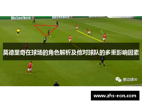 莫德里奇在球场的角色解析及他对球队的多重影响因素