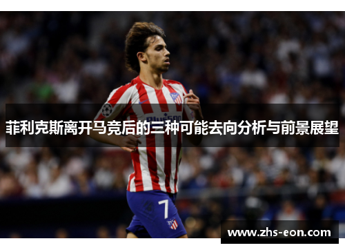 菲利克斯离开马竞后的三种可能去向分析与前景展望