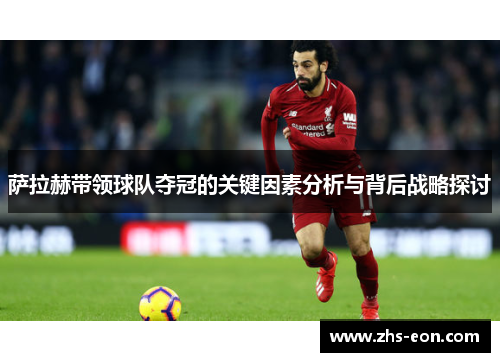 萨拉赫带领球队夺冠的关键因素分析与背后战略探讨