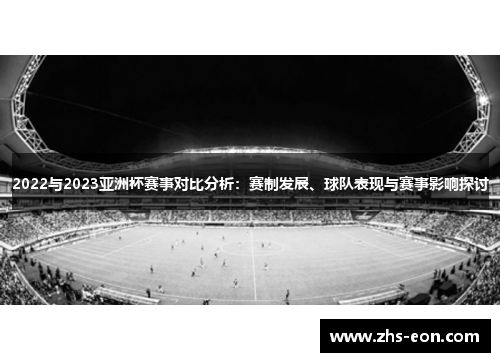 2022与2023亚洲杯赛事对比分析：赛制发展、球队表现与赛事影响探讨