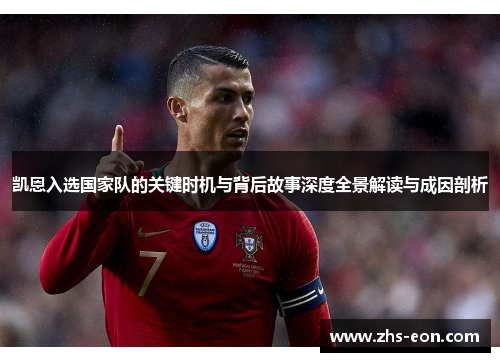 凯恩入选国家队的关键时机与背后故事深度全景解读与成因剖析