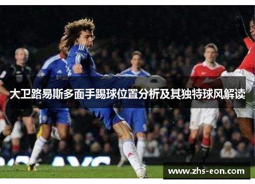 大卫路易斯多面手踢球位置分析及其独特球风解读