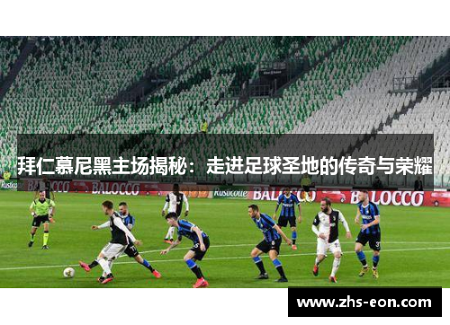 拜仁慕尼黑主场揭秘：走进足球圣地的传奇与荣耀