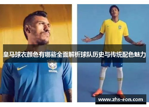 皇马球衣颜色有哪些全面解析球队历史与传统配色魅力