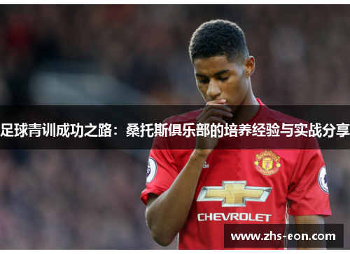 足球青训成功之路：桑托斯俱乐部的培养经验与实战分享