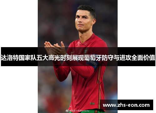达洛特国家队五大高光时刻展现葡萄牙防守与进攻全面价值