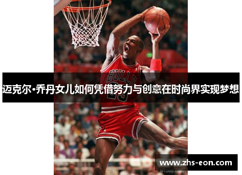 迈克尔·乔丹女儿如何凭借努力与创意在时尚界实现梦想