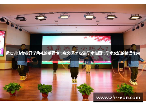 运动训练专业开学典礼的重要性与意义探讨 促进学术氛围与学术交流的桥梁作用