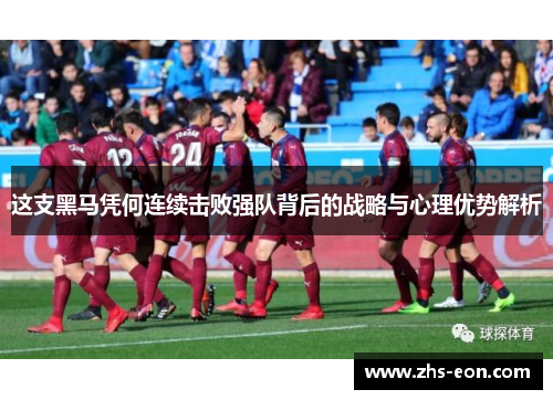 这支黑马凭何连续击败强队背后的战略与心理优势解析