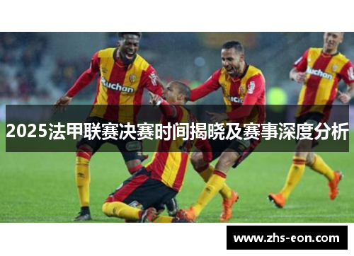 2025法甲联赛决赛时间揭晓及赛事深度分析