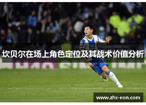 坎贝尔在场上角色定位及其战术价值分析