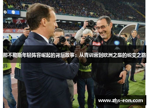 那不勒斯年轻阵容崛起的背后故事：从青训营到欧洲之巅的蜕变之路
