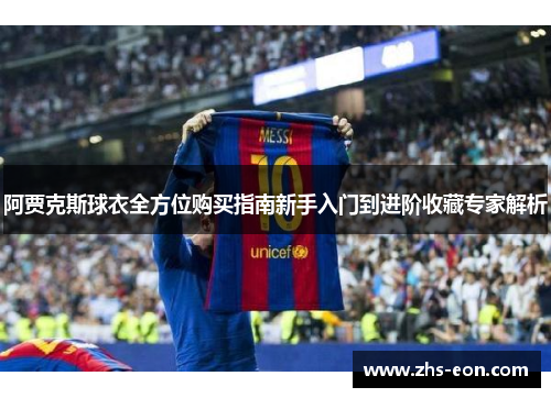 阿贾克斯球衣全方位购买指南新手入门到进阶收藏专家解析