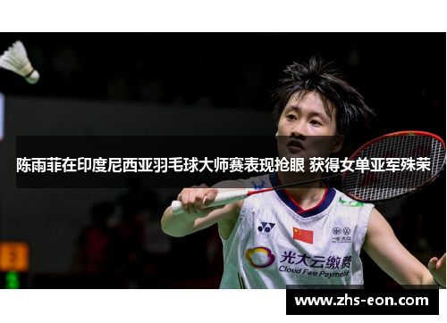 陈雨菲在印度尼西亚羽毛球大师赛表现抢眼 获得女单亚军殊荣