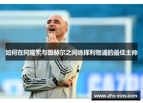 如何在阿隆索与图赫尔之间选择利物浦的最佳主帅