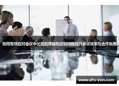 如何有效应对会议中出现的质疑和迟到问题提升会议效率与合作氛围
